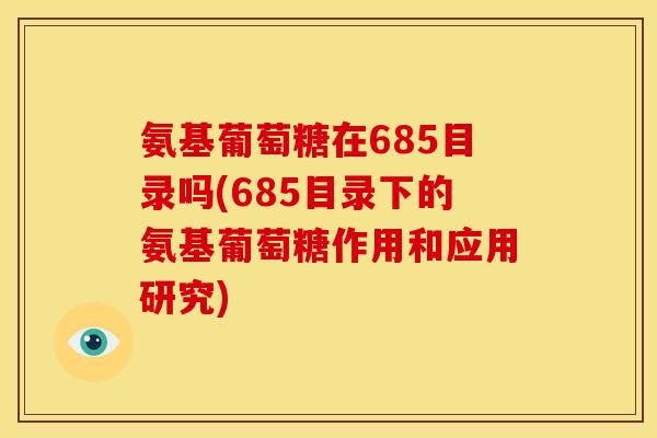 氨基葡萄糖在685目录吗(685目录下的氨基葡萄糖作用和应用研究)