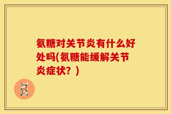 氨糖对有什么好处吗(氨糖能缓解关节状?) 氨糖对有什么好处吗(氨糖能缓解关节状?)