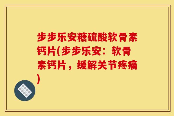 步步乐安糖硫酸软骨素钙片(步步乐安：软骨素钙片，缓解关节)