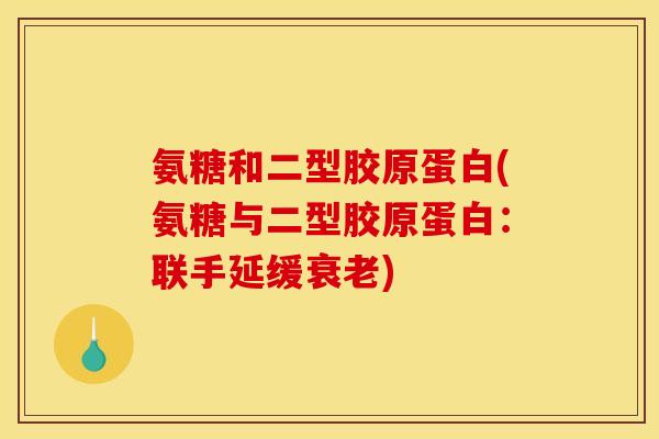 氨糖和二型胶原蛋白(氨糖与二型胶原蛋白:联手延缓) 氨糖和二型胶原蛋白(氨糖与二型胶原蛋白:联手延缓)