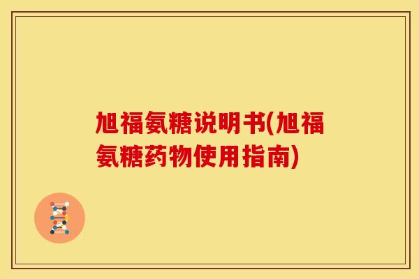 旭福氨糖说明书(旭福氨糖使用指南)