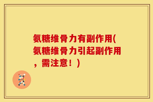 氨糖维骨力有副作用(氨糖维骨力引起副作用,需注意!) 氨糖维骨力有副作用(氨糖维骨力引起副作用,需注意!)
