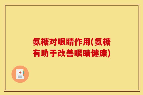 氨糖对眼睛作用(氨糖有助于改善眼睛健康)