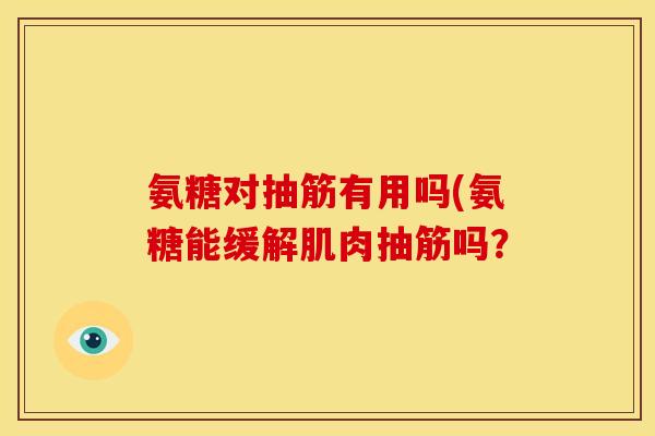 氨糖对抽筋有用吗(氨糖能缓解肌肉抽筋吗？