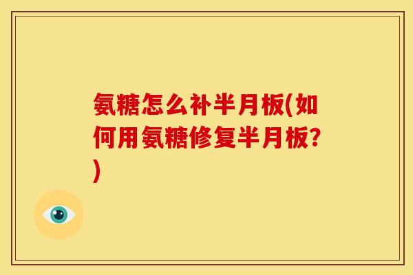 氨糖怎么补(如何用氨糖修复?) 氨糖怎么补(如何用氨糖修复?)