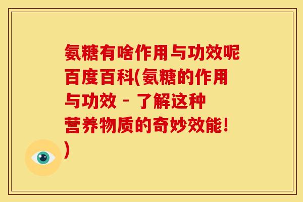 氨糖有啥作用与功效呢百度百科(氨糖的作用与功效 - 了解这种营养物质的奇妙效能!)