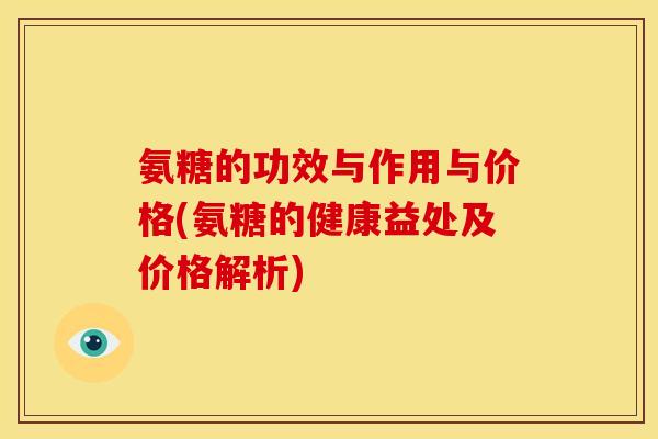 氨糖的功效与作用与价格(氨糖的健康益处及价格解析)