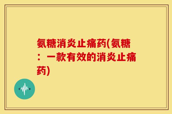 氨糖药(氨糖:一款有效的药) 氨糖药(氨糖:一款有效的药)