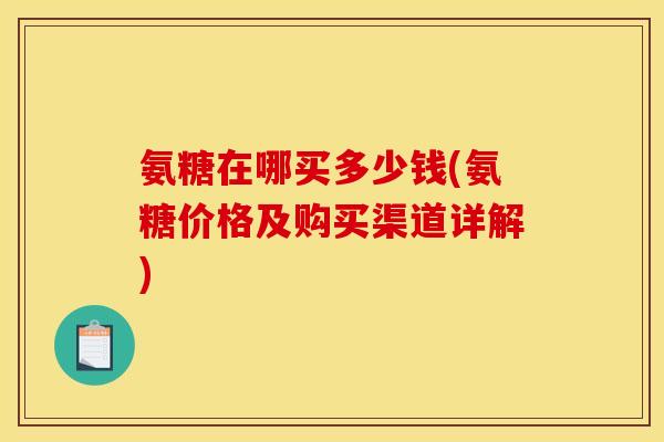 氨糖在哪买多少钱(氨糖价格及购买渠道详解)