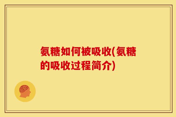 氨糖如何被吸收(氨糖的吸收过程简介) 氨糖如何被吸收(氨糖的吸收过程简介)