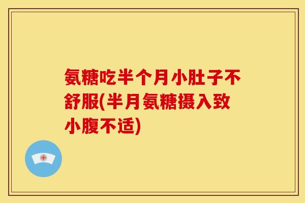 氨糖吃半个月小肚子不舒服(半月氨糖摄入致小腹不适)