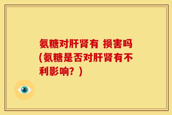 氨糖对有 损害吗(氨糖是否对有不利影响？)