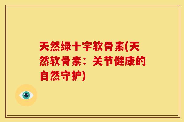 天然绿十字软骨素(天然软骨素：关节健康的自然守护)