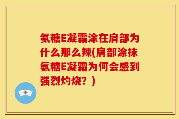氨糖E凝霜涂在肩部为什么那么辣(肩部涂抹氨糖E凝霜为何会感到强烈灼烧？)