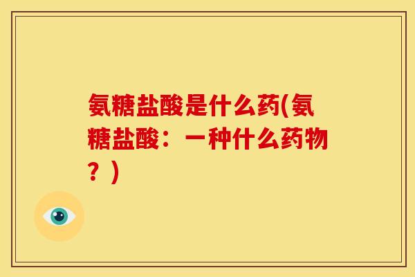 氨糖盐酸是什么药(氨糖盐酸：一种什么？)