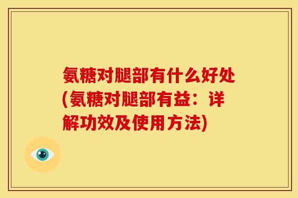 氨糖对腿部有什么好处(氨糖对腿部有益:详解功效及使用方法) 氨糖对腿部有什么好处(氨糖对腿部有益:详解功效及使用方法)