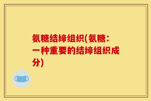 氨糖结缔组织(氨糖：一种重要的结缔组织成分)