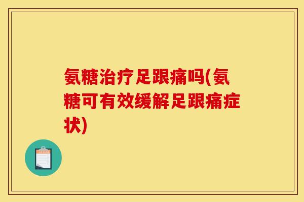 氨糖足跟痛吗(氨糖可有效缓解足跟痛症状) 氨糖足跟痛吗(氨糖可有效缓解足跟痛症状)