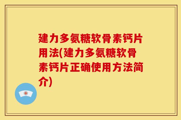 建力多氨糖软骨素钙片用法(建力多氨糖软骨素钙片正确使用方法简介)
