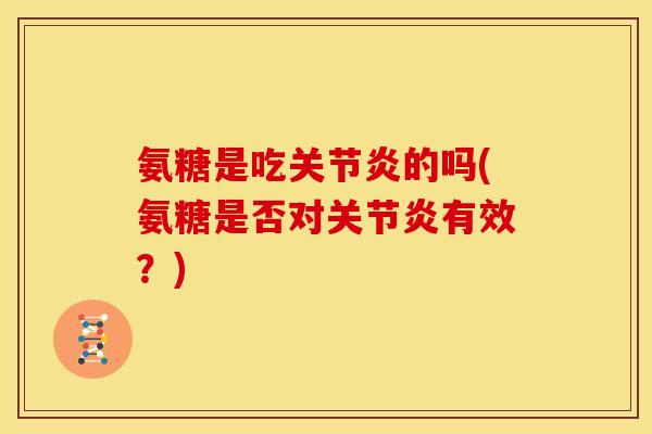 氨糖是吃的吗(氨糖是否对有效?) 氨糖是吃的吗(氨糖是否对有效?)