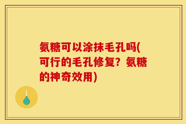 氨糖可以涂抹毛孔吗(可行的毛孔修复?氨糖的神奇效用) 氨糖可以涂抹毛孔吗(可行的毛孔修复?氨糖的神奇效用)