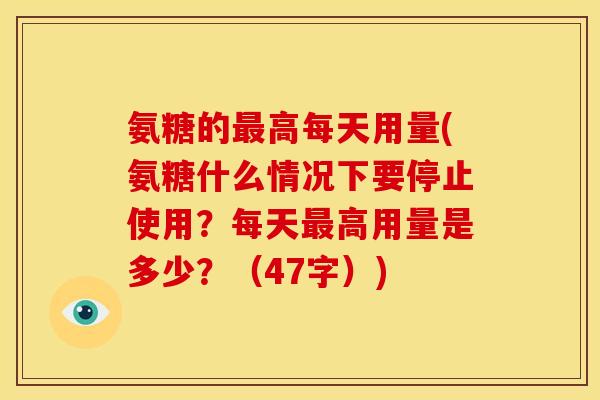 氨糖的高每天用量(氨糖什么情况下要停止使用?每天高用量是多少?(47字)) 氨糖的高每天用量(氨糖什么情况下要停止使用?每天高用量是多少?(47字))