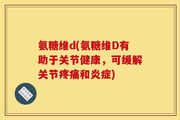 氨糖维d(氨糖维D有助于关节健康,可缓解关节和) 氨糖维d(氨糖维D有助于关节健康,可缓解关节和)