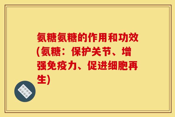 氨糖氨糖的作用和功效(氨糖:保护关节、增强、促进细胞再生) 氨糖氨糖的作用和功效(氨糖:保护关节、增强、促进细胞再生)