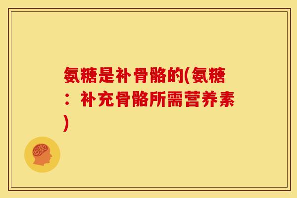 氨糖是补骨骼的(氨糖:补充骨骼所需营养素) 氨糖是补骨骼的(氨糖:补充骨骼所需营养素)