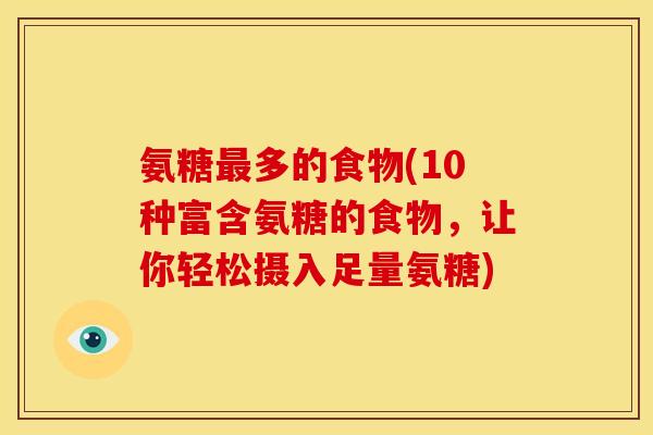 氨糖多的食物(10种富含氨糖的食物,让你轻松摄入足量氨糖) 氨糖多的食物(10种富含氨糖的食物,让你轻松摄入足量氨糖)