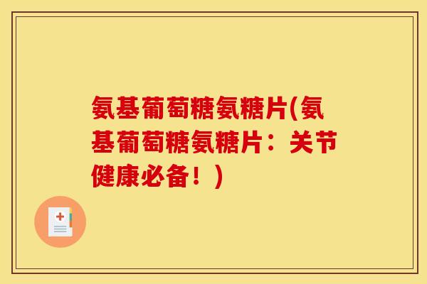 氨基葡萄糖氨糖片(氨基葡萄糖氨糖片:关节健康必备!) 氨基葡萄糖氨糖片(氨基葡萄糖氨糖片:关节健康必备!)