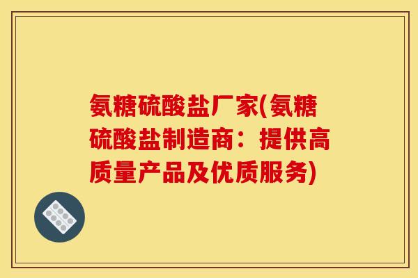 氨糖硫酸盐厂家(氨糖硫酸盐制造商：提供高质量产品及优质服务)