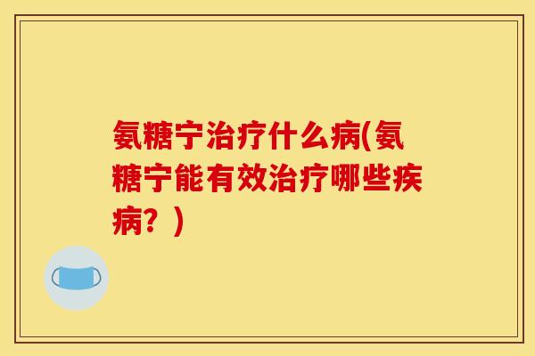 氨糖宁什么(氨糖宁能有效哪些?) 氨糖宁什么(氨糖宁能有效哪些?)