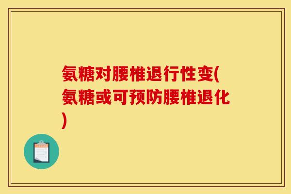氨糖对腰椎变(氨糖或可腰椎退化)