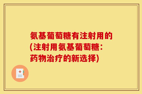 氨基葡萄糖有注射用的(注射用氨基葡萄糖:的新选择) 氨基葡萄糖有注射用的(注射用氨基葡萄糖:的新选择)