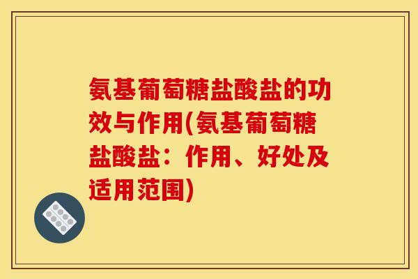 氨基葡萄糖盐酸盐的功效与作用(氨基葡萄糖盐酸盐:作用、好处及适用范围) 氨基葡萄糖盐酸盐的功效与作用(氨基葡萄糖盐酸盐:作用、好处及适用范围)
