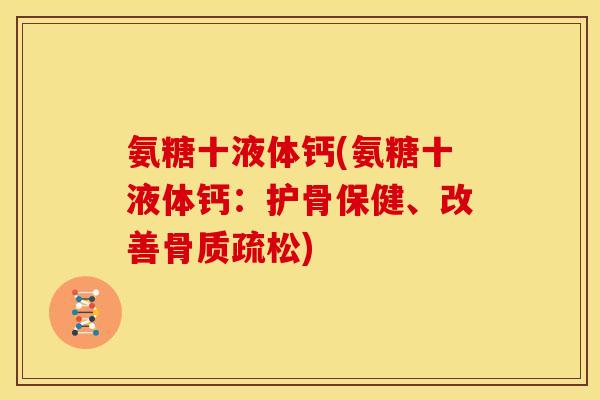 氨糖十液体钙(氨糖十液体钙:护骨保健、改善) 氨糖十液体钙(氨糖十液体钙:护骨保健、改善)