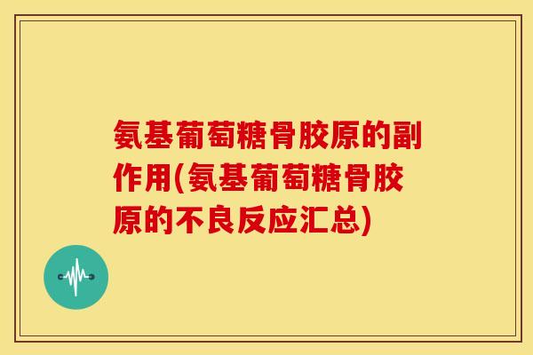 氨基葡萄糖骨胶原的副作用(氨基葡萄糖骨胶原的不良反应汇总) 氨基葡萄糖骨胶原的副作用(氨基葡萄糖骨胶原的不良反应汇总)