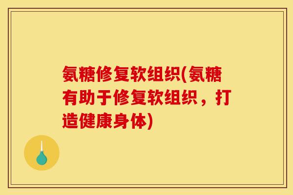 氨糖修复软组织(氨糖有助于修复软组织，打造健康身体)