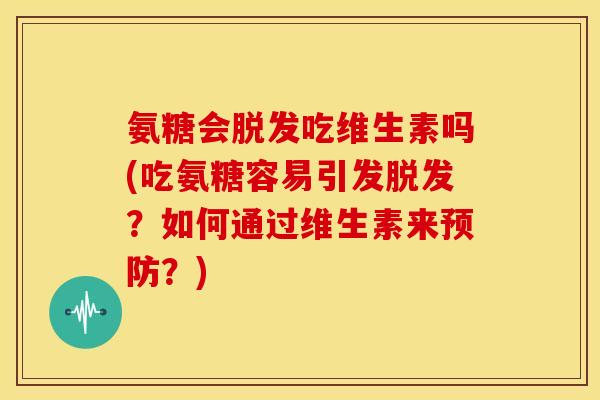 氨糖会吃维生素吗(吃氨糖容易引发?如何通过维生素来?) 氨糖会吃维生素吗(吃氨糖容易引发?如何通过维生素来?)