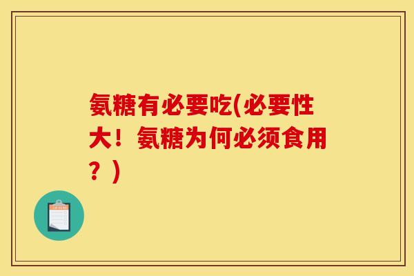 氨糖有必要吃(必要性大!氨糖为何必须食用?) 氨糖有必要吃(必要性大!氨糖为何必须食用?)