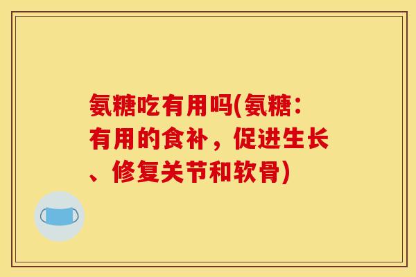 氨糖吃有用吗(氨糖:有用的食补,促进生长、修复关节和软骨) 氨糖吃有用吗(氨糖:有用的食补,促进生长、修复关节和软骨)