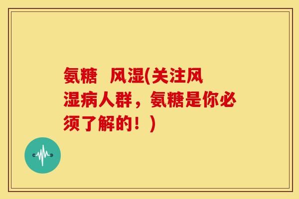 氨糖 (关注人群,氨糖是你必须了解的!) 氨糖 (关注人群,氨糖是你必须了解的!)