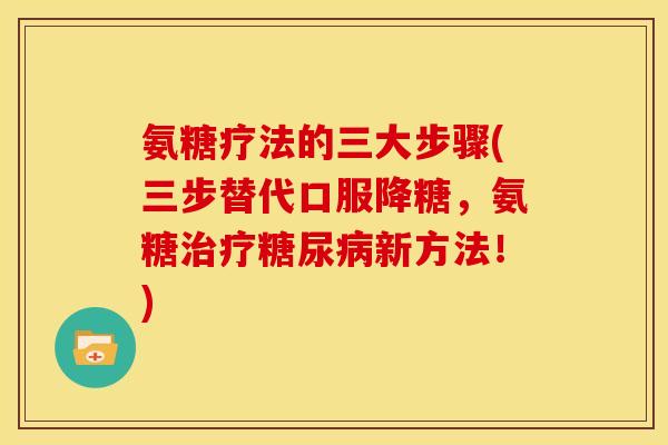 氨糖疗法的三大步骤(三步替代口服降糖，氨糖新方法！)