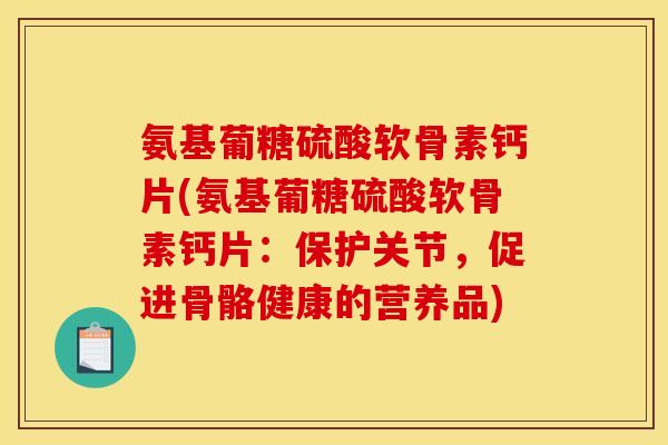 氨基葡糖硫酸软骨素钙片(氨基葡糖硫酸软骨素钙片:保护关节,促进骨骼健康的营养品) 氨基葡糖硫酸软骨素钙片(氨基葡糖硫酸软骨素钙片:保护关节,促进骨骼健康的营养品)
