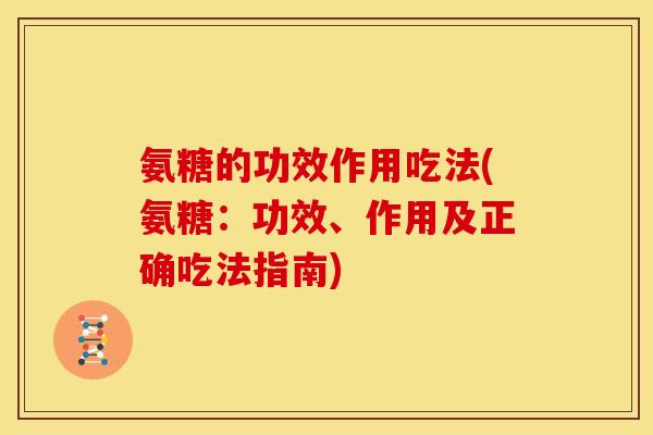 氨糖的功效作用吃法(氨糖：功效、作用及正确吃法指南)