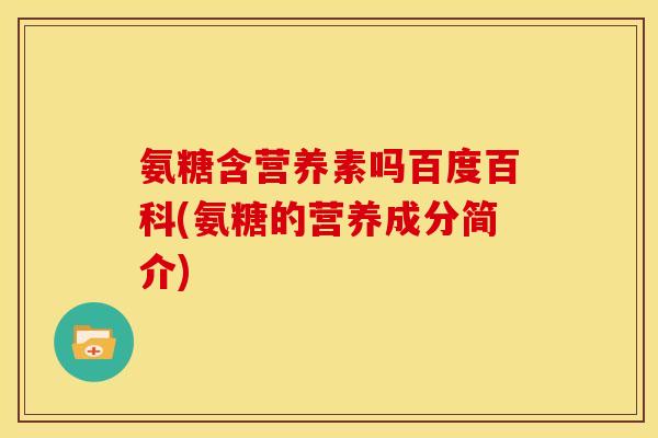 氨糖含营养素吗百度百科(氨糖的营养成分简介)