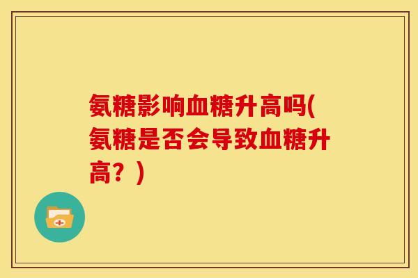 氨糖影响升高吗(氨糖是否会导致升高？)