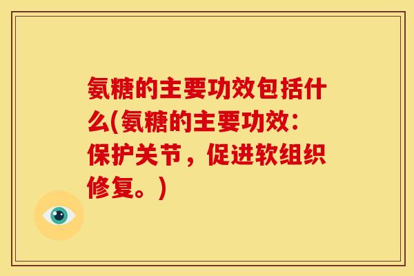 氨糖的主要功效包括什么(氨糖的主要功效:保护关节,促进软组织修复。) 氨糖的主要功效包括什么(氨糖的主要功效:保护关节,促进软组织修复。)