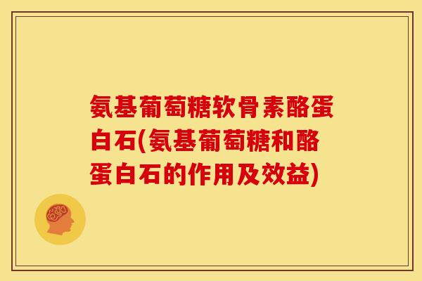 氨基葡萄糖软骨素酪蛋白石(氨基葡萄糖和酪蛋白石的作用及效益) 氨基葡萄糖软骨素酪蛋白石(氨基葡萄糖和酪蛋白石的作用及效益)